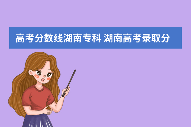 高考分数线湖南专科 湖南高考录取分数线是多少?